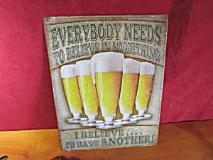 Beer Tin Sign Everybody Needs To Believe In Something I Believe I